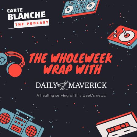 LISTEN: The WholeWeek Wrap with Daily Maverick